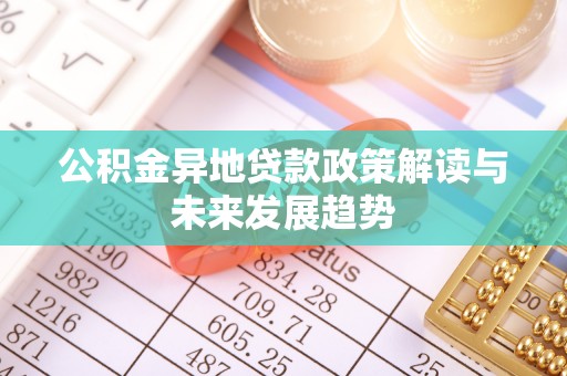 金塔公积金异地贷款政策解读与未来发展趋势