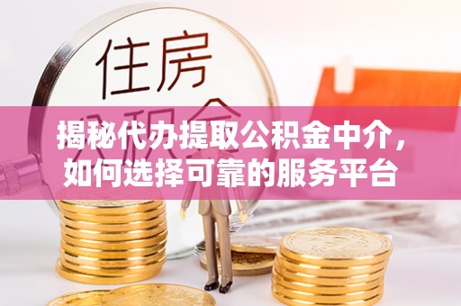 金塔揭秘代办提取公积金中介，如何选择可靠的服务平台