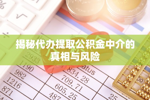 金塔揭秘代办提取公积金中介的真相与风险