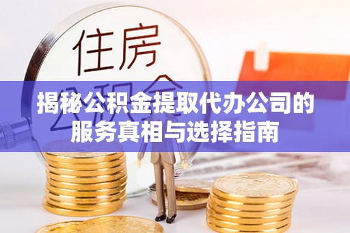 金塔揭秘公积金提取代办公司的服务真相与选择指南