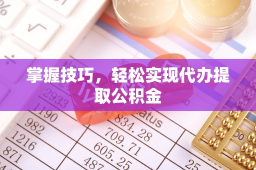 金塔掌握技巧，轻松实现代办提取公积金