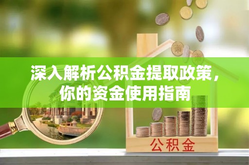 金塔深入解析公积金提取政策，你的资金使用指南