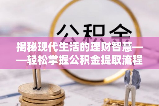 金塔揭秘现代生活的理财智慧——轻松掌握公积金提取流程的实用指南