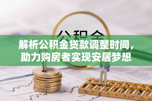 金塔解析公积金贷款调整时间，助力购房者实现安居梦想