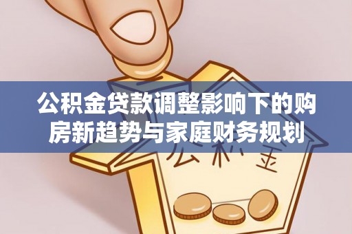 金塔公积金贷款调整影响下的购房新趋势与家庭财务规划