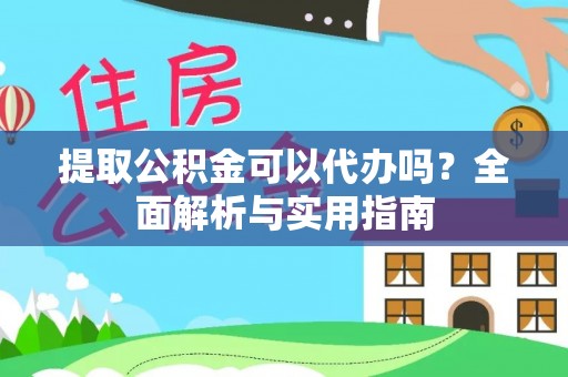 金塔提取公积金可以代办吗？全面解析与实用指南