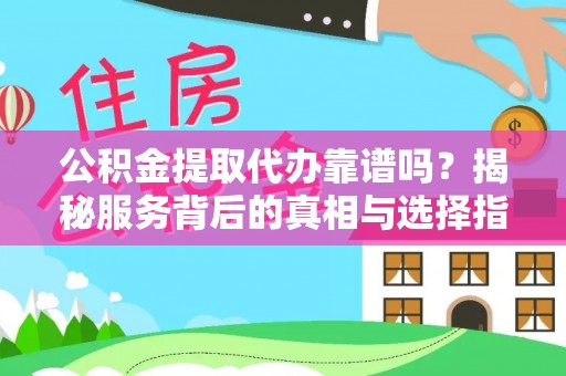 金塔公积金提取代办靠谱吗？揭秘服务背后的真相与选择指南