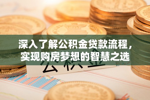 金塔深入了解公积金贷款流程，实现购房梦想的智慧之选