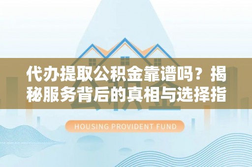 金塔代办提取公积金靠谱吗？揭秘服务背后的真相与选择指南