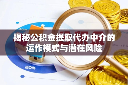 金塔揭秘公积金提取代办中介的运作模式与潜在风险