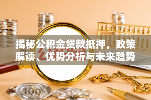 金塔揭秘公积金贷款抵押，政策解读、优势分析与未来趋势