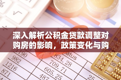 金塔深入解析公积金贷款调整对购房的影响，政策变化与购房者选择
