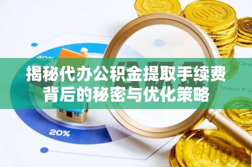 金塔揭秘代办公积金提取手续费背后的秘密与优化策略