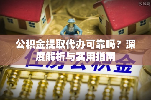 金塔公积金提取代办可靠吗？深度解析与实用指南