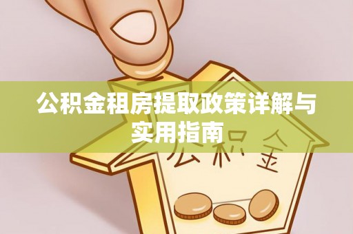 金塔公积金租房提取政策详解与实用指南