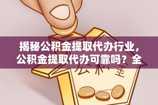 金塔揭秘公积金提取代办行业，公积金提取代办可靠吗？全面解析与风险规避