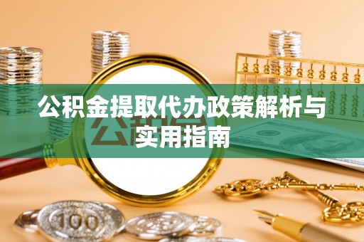 金塔公积金提取代办政策解析与实用指南
