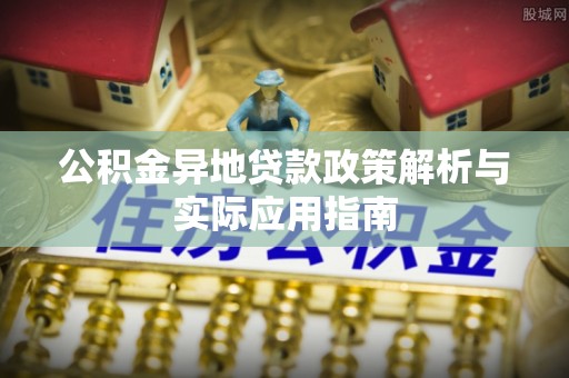 金塔公积金异地贷款政策解析与实际应用指南