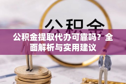 金塔公积金提取代办可靠吗？全面解析与实用建议