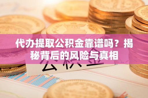 金塔代办提取公积金靠谱吗？揭秘背后的风险与真相