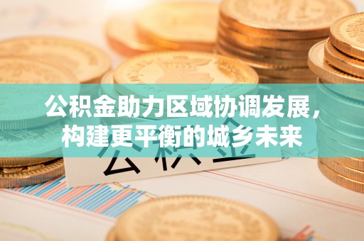 金塔公积金助力区域协调发展，构建更平衡的城乡未来