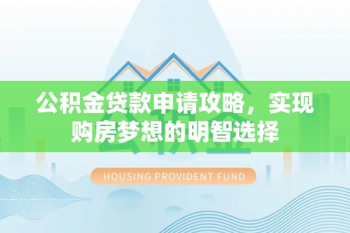 金塔公积金贷款申请攻略，实现购房梦想的明智选择