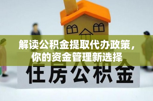金塔解读公积金提取代办政策，你的资金管理新选择