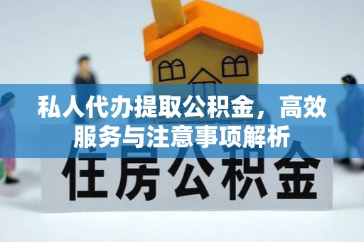 金塔私人代办提取公积金，高效服务与注意事项解析