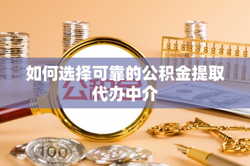金塔如何选择可靠的公积金提取代办中介
