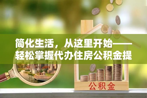 金塔简化生活，从这里开始——轻松掌握代办住房公积金提取全流程