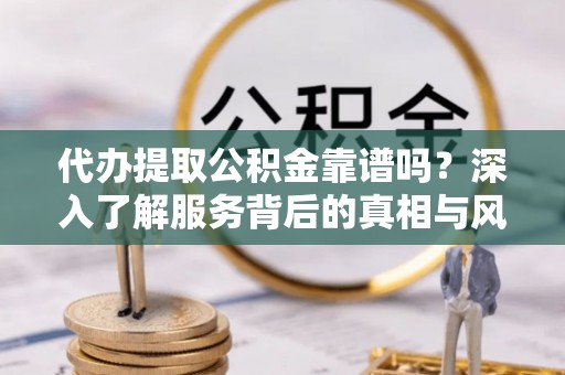 金塔代办提取公积金靠谱吗？深入了解服务背后的真相与风险