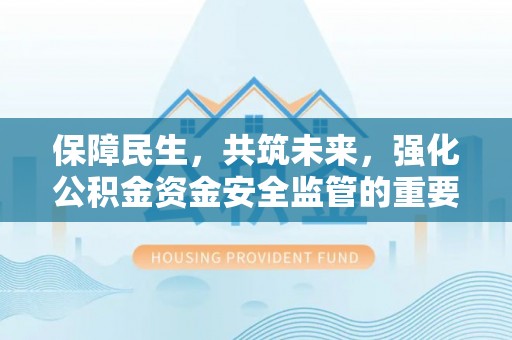 金塔保障民生，共筑未来，强化公积金资金安全监管的重要性