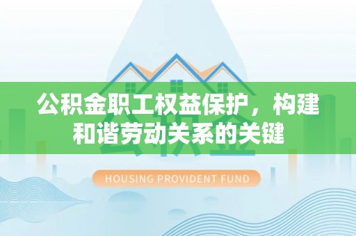 金塔公积金职工权益保护，构建和谐劳动关系的关键