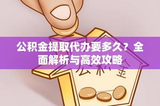 金塔公积金提取代办要多久？全面解析与高效攻略