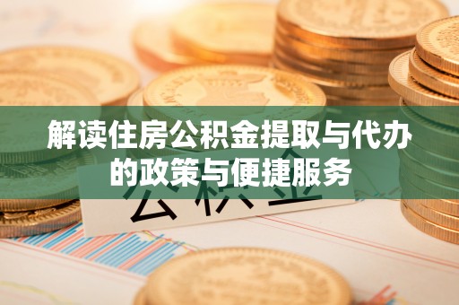 金塔解读住房公积金提取与代办的政策与便捷服务
