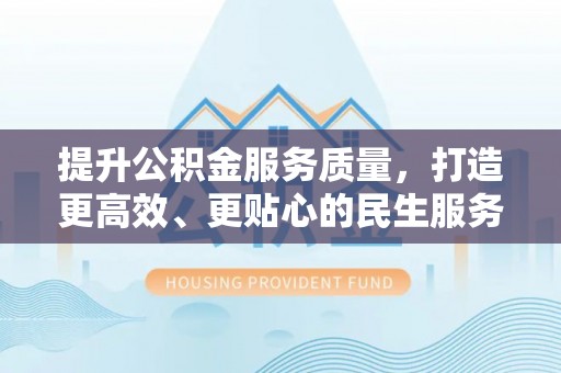 金塔提升公积金服务质量，打造更高效、更贴心的民生服务体验