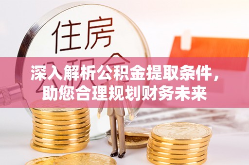金塔深入解析公积金提取条件，助您合理规划财务未来