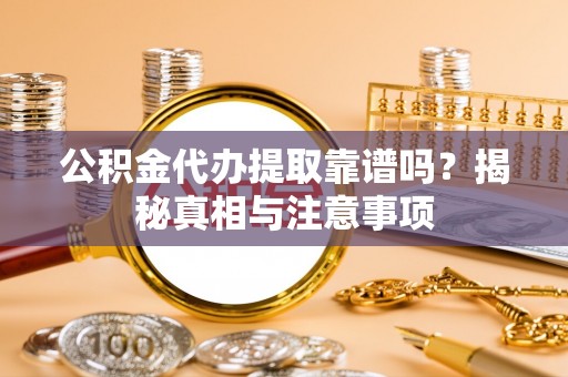 金塔公积金代办提取靠谱吗？揭秘真相与注意事项