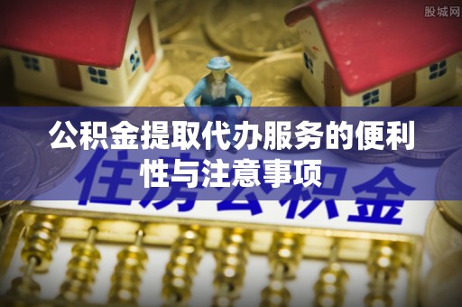 金塔公积金提取代办服务的便利性与注意事项