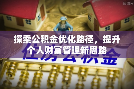 金塔探索公积金优化路径，提升个人财富管理新思路