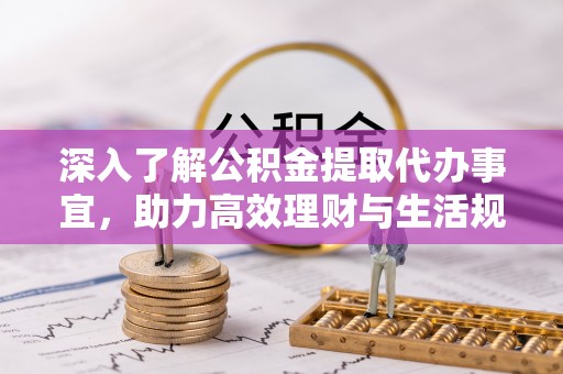 金塔深入了解公积金提取代办事宜，助力高效理财与生活规划