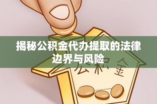 金塔揭秘公积金代办提取的法律边界与风险