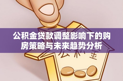金塔公积金贷款调整影响下的购房策略与未来趋势分析