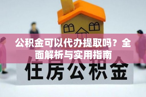 金塔公积金可以代办提取吗？全面解析与实用指南