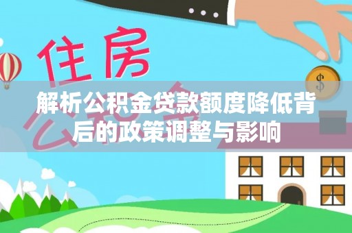 金塔解析公积金贷款额度降低背后的政策调整与影响