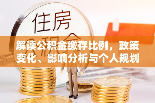 金塔解读公积金缴存比例，政策变化、影响分析与个人规划