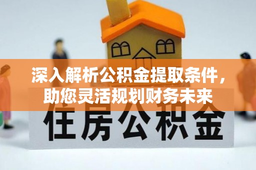 金塔深入解析公积金提取条件，助您灵活规划财务未来