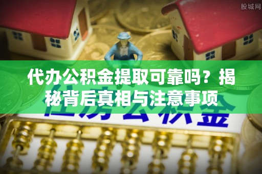 金塔代办公积金提取可靠吗？揭秘背后真相与注意事项