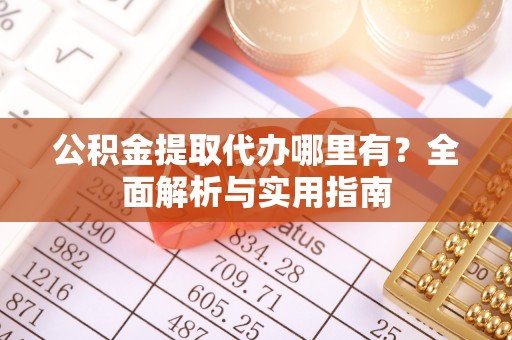 金塔公积金提取代办哪里有？全面解析与实用指南