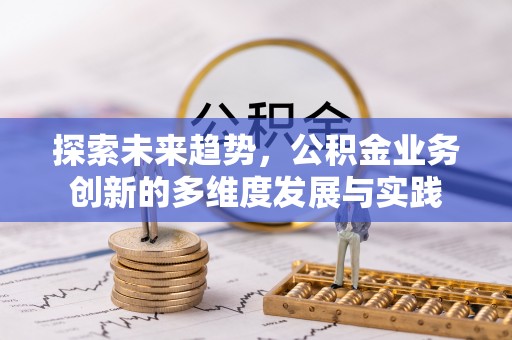 金塔探索未来趋势，公积金业务创新的多维度发展与实践
